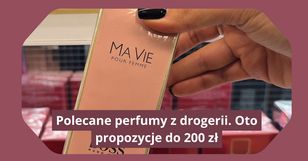 Polecane perfumy z drogerii. Oto obłędnie pachnące propozycje do 200 zł